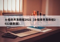 小程序开发教程2022（小程序开发教程2022最新版）