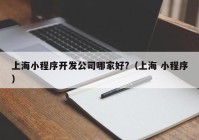上海小程序开发公司哪家好?（上海 小程序）