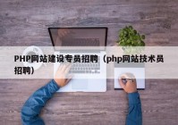 PHP网站建设专员招聘（php网站技术员招聘）