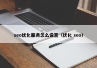seo优化服务怎么设置（优化 seo）