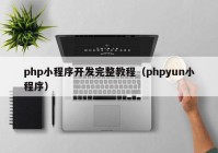 php小程序开发完整教程（phpyun小程序）