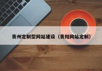贵州定制型网站建设（贵阳网站定制）