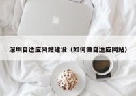 深圳自适应网站建设（如何做自适应网站）