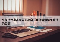 小程序开发定制公司北京（北京做微信小程序的公司）