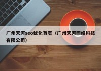 广州天河seo优化首页（广州天河网络科技有限公司）